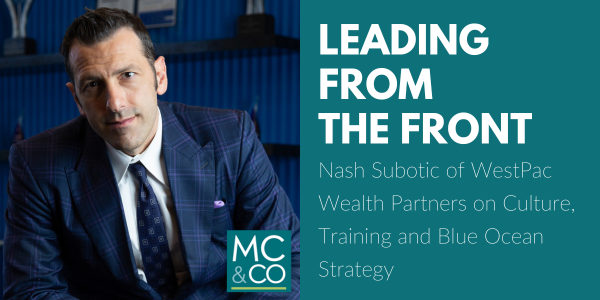 Leading From the Front: Nash Subotic of WestPac Wealth Partners on Culture, Training and Blue Ocean Strategy